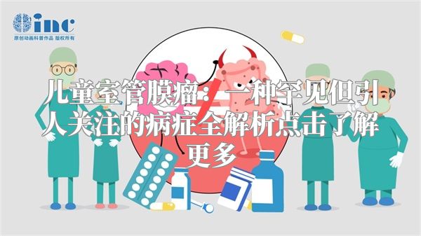 儿童室管膜瘤：一种罕见但引人关注的病症全解析点击了解更多