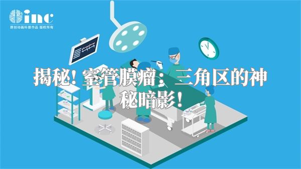 揭秘! 室管膜瘤：三角区的神秘暗影！