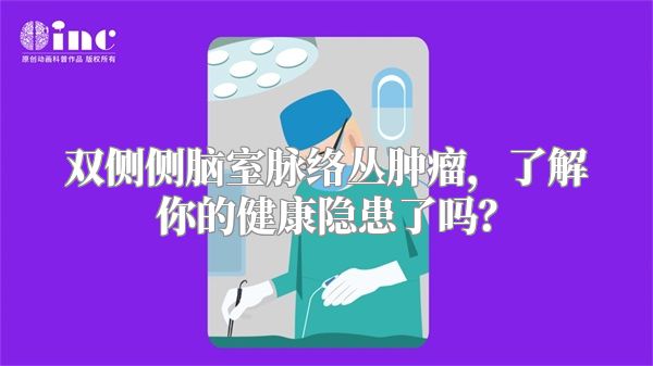 双侧侧脑室脉络丛肿瘤，了解你的健康隐患了吗？