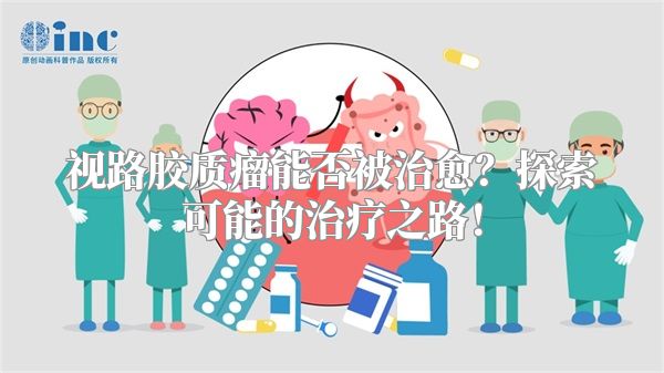 视路胶质瘤能否被治愈？探索可能的治疗之路！
