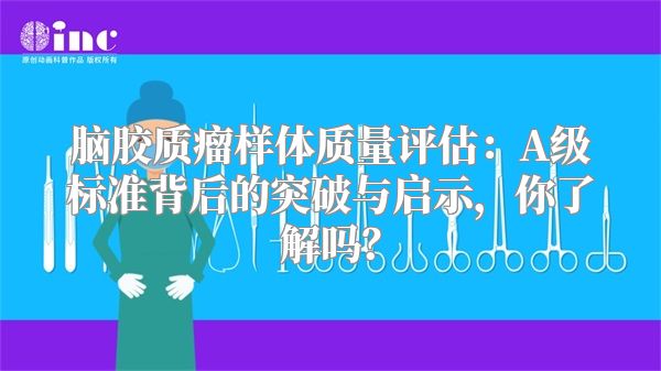 脑胶质瘤样体质量评估：A级标准背后的突破与启示，你了解吗？