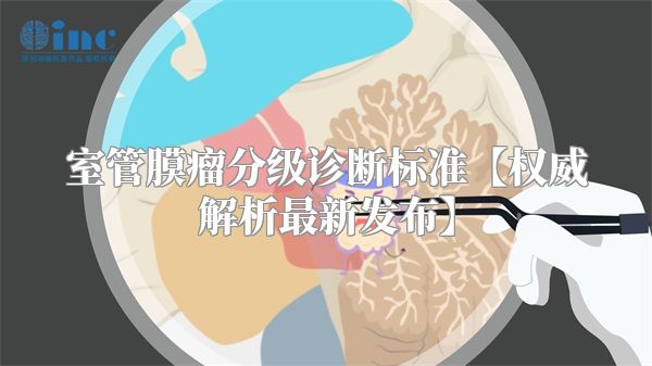 室管膜瘤分级诊断标准【权威解析最新发布】