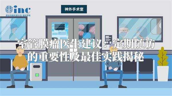 室管膜瘤医生建议：定期随访的重要性及最佳实践揭秘