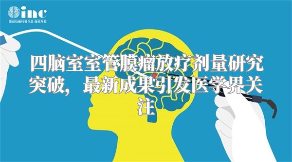 四脑室室管膜瘤放疗剂量研究突破，最新成果引发医学界关注