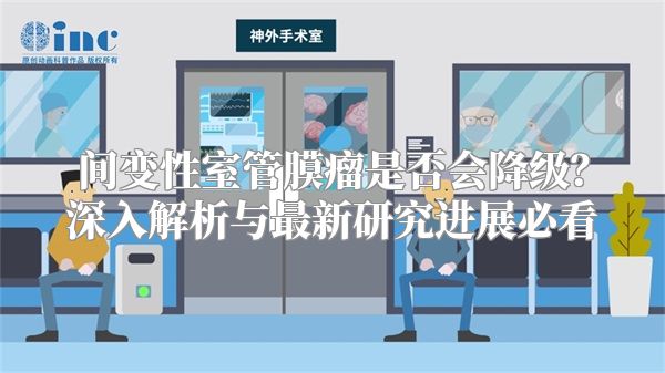 间变性室管膜瘤是否会降级？深入解析与最新研究进展必看