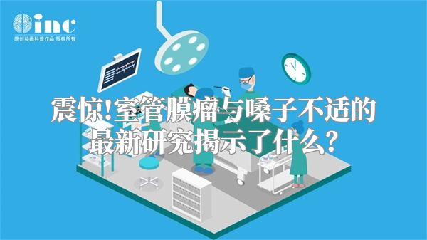 震惊!室管膜瘤与嗓子不适的最新研究揭示了什么？