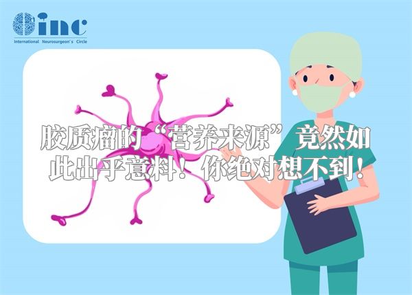 胶质瘤的“营养来源”竟然如此出乎意料！你绝对想不到！