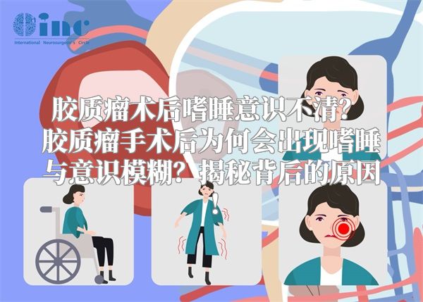 胶质瘤术后嗜睡意识不清？ 胶质瘤手术后为何会出现嗜睡与意识模糊？揭秘背后的原因！