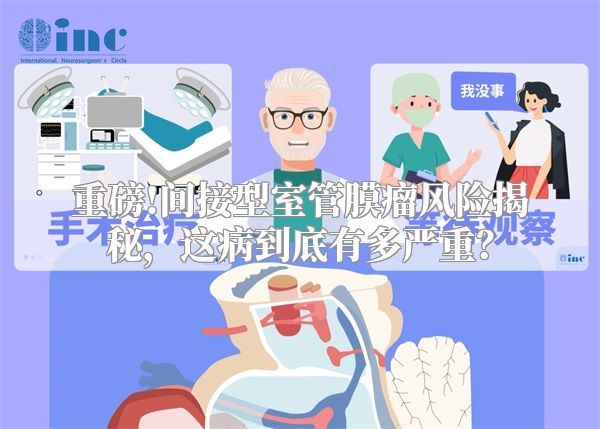 重磅!间接型室管膜瘤风险揭秘，这病到底有多严重？