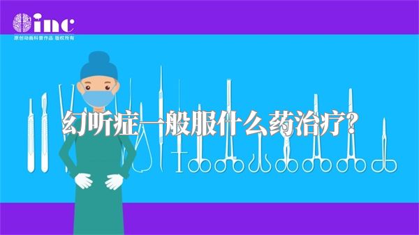 幻听症一般服什么药治疗？