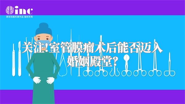 关注!室管膜瘤术后能否迈入婚姻殿堂？