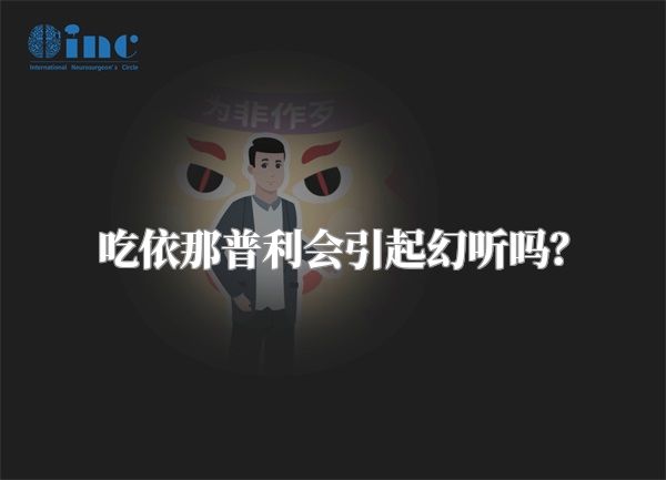 吃依那普利会引起幻听吗？