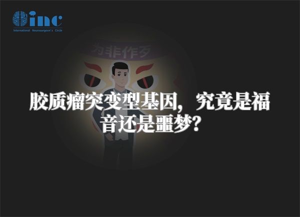 胶质瘤突变型基因，究竟是福音还是噩梦？