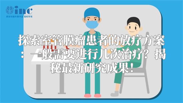 探索室管膜瘤患者的放疗方案：一般需要进行几次治疗？揭秘最新研究成果！