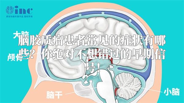 脑胶质瘤患者常见的症状有哪些？你绝对不想错过的早期信号！
