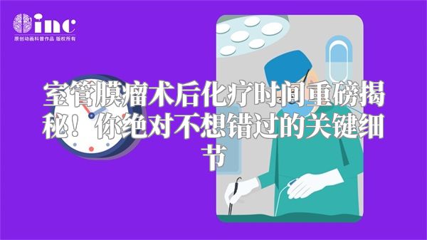 室管膜瘤术后化疗时间重磅揭秘！你绝对不想错过的关键细节