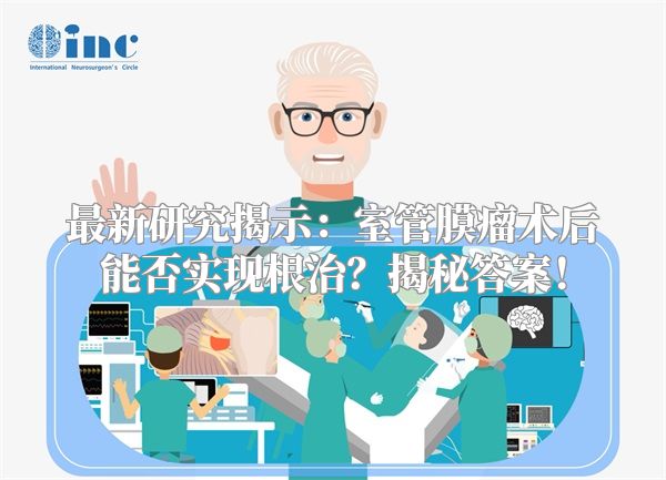 最新研究揭示：室管膜瘤术后能否实现根治？揭秘答案！