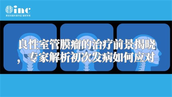 良性室管膜瘤的治疗前景揭晓，专家解析初次发病如何应对