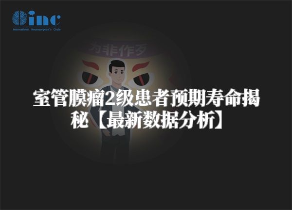 室管膜瘤2级患者预期寿命揭秘【最新数据分析】