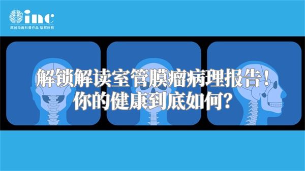 解锁解读室管膜瘤病理报告！你的健康到底如何？