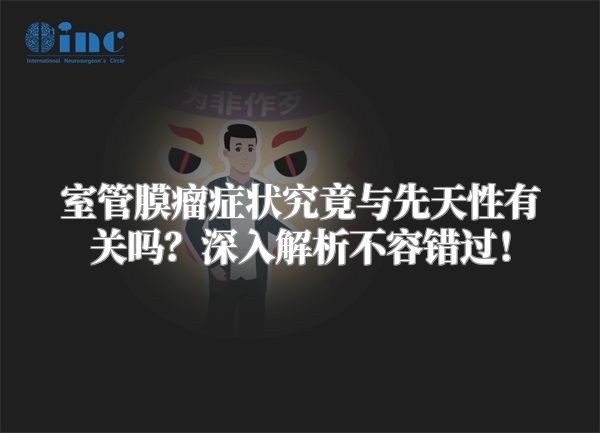 室管膜瘤症状究竟与先天性有关吗？深入解析不容错过！