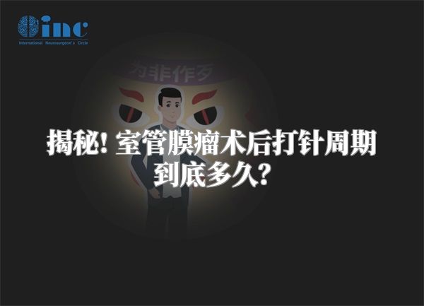 揭秘! 室管膜瘤术后打针周期到底多久？