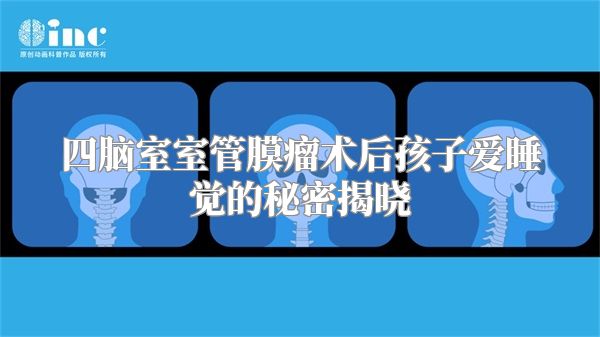 四脑室室管膜瘤术后孩子爱睡觉的秘密揭晓