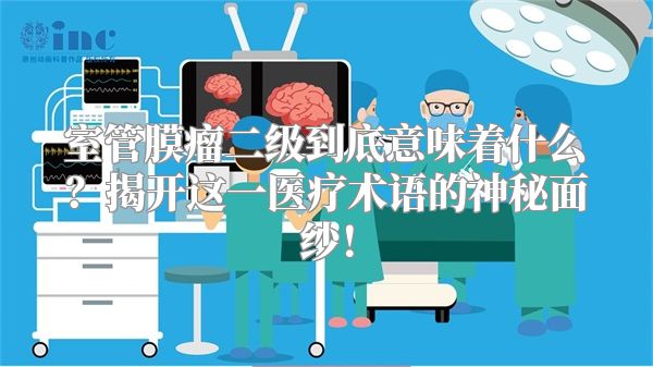 室管膜瘤二级到底意味着什么？揭开这一医疗术语的神秘面纱！