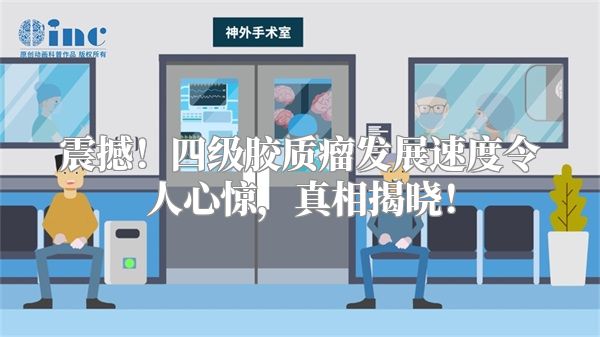 震撼！四级胶质瘤发展速度令人心惊，真相揭晓！