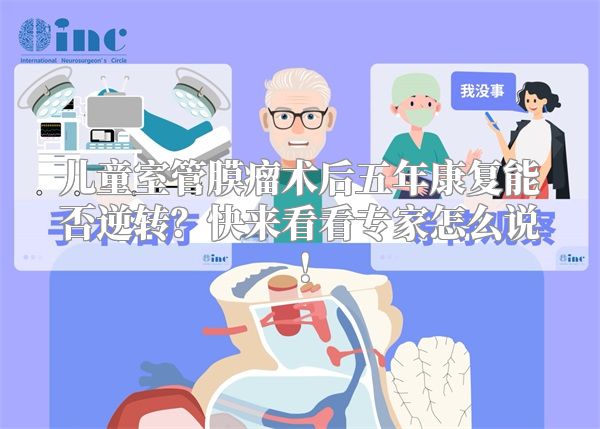 儿童室管膜瘤术后五年康复能否逆转？快来看看专家怎么说！