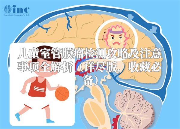 儿童室管膜瘤检测攻略及注意事项全解析（详尽版，收藏必备）
