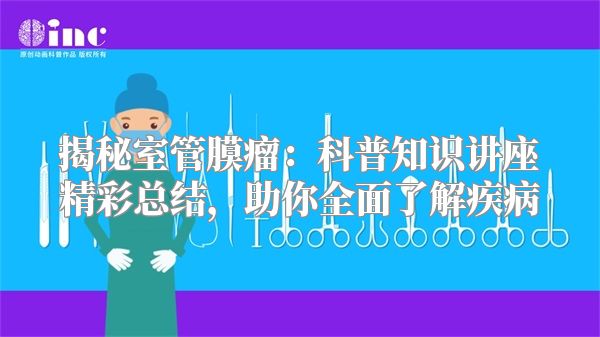 揭秘室管膜瘤：科普知识讲座精彩总结，助你全面了解疾病