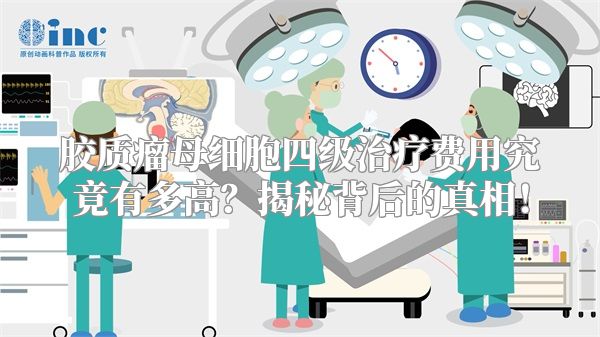 胶质瘤母细胞四级治疗费用究竟有多高？揭秘背后的真相！