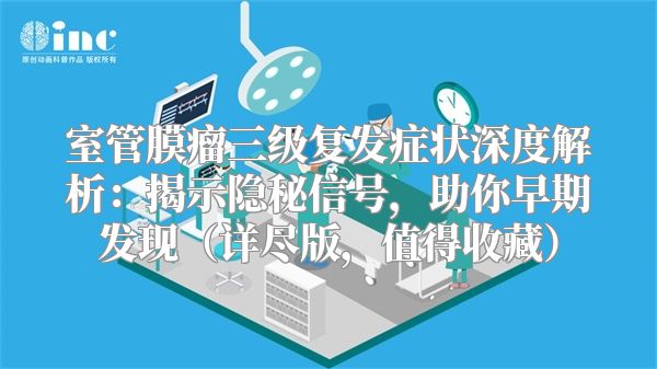室管膜瘤三级复发症状深度解析：揭示隐秘信号，助你早期发现（详尽版，值得收藏）