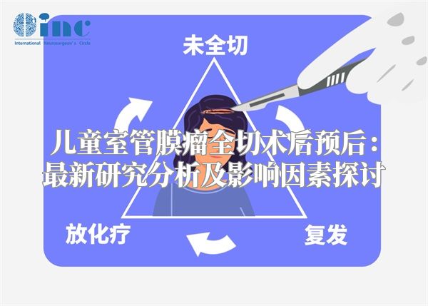 儿童室管膜瘤全切术后预后：最新研究分析及影响因素探讨