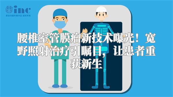 腰椎室管膜瘤新技术曝光！宽野照射治疗引瞩目，让患者重获新生