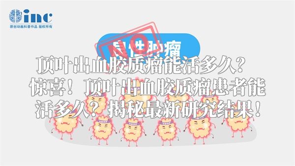 顶叶出血胶质瘤能活多久？ 惊喜！顶叶出血胶质瘤患者能活多久？揭秘最新研究结果！