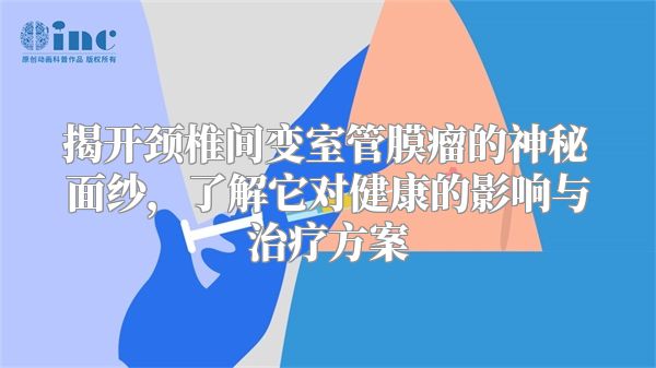 揭开颈椎间变室管膜瘤的神秘面纱，了解它对健康的影响与治疗方案