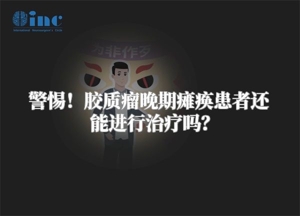 警惕！胶质瘤晚期瘫痪患者还能进行治疗吗？