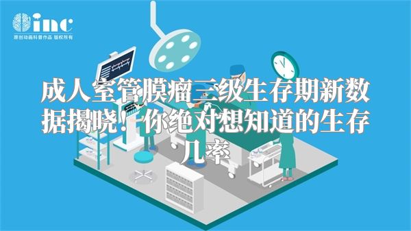 成人室管膜瘤三级生存期新数据揭晓！你绝对想知道的生存几率