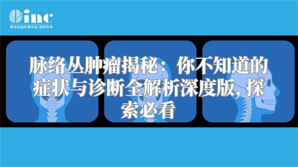 脉络丛肿瘤揭秘：你不知道的症状与诊断全解析深度版, 探索必看