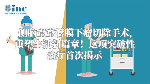 侧脑室室管膜下瘤切除手术，重塑生活新篇章！这项突破性治疗首次揭示
