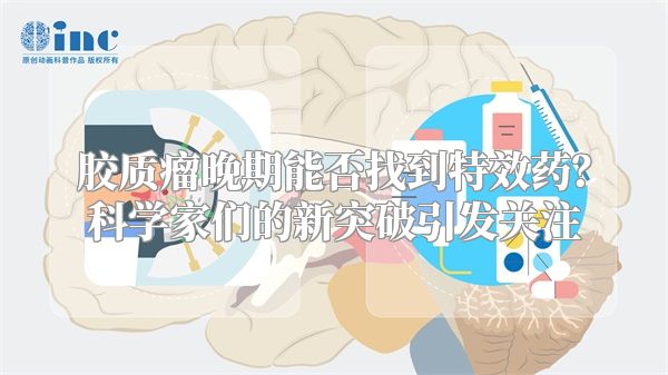 胶质瘤晚期能否找到特效药？科学家们的新突破引发关注