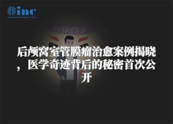 后颅窝室管膜瘤治愈案例揭晓，医学奇迹背后的秘密首次公开