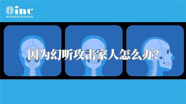 因为幻听攻击家人怎么办？