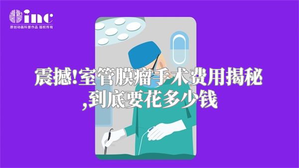 震撼!室管膜瘤手术费用揭秘,到底要花多少钱