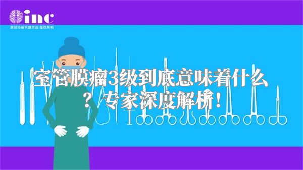 室管膜瘤3级到底意味着什么？专家深度解析！