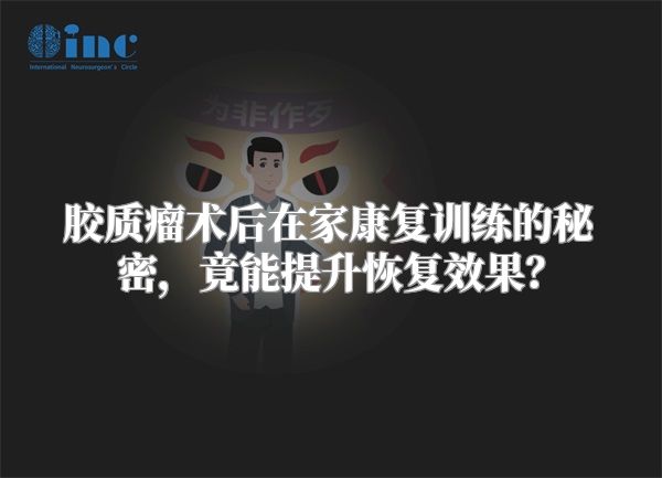 胶质瘤术后在家康复训练的秘密，竟能提升恢复效果？