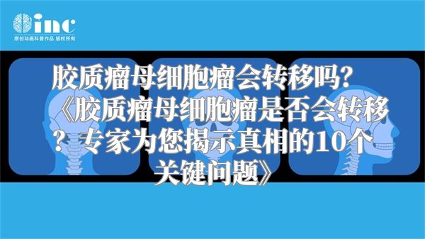 胶质瘤母细胞瘤会转移吗？ 《胶质瘤母细胞瘤是否会转移？专家为您揭示真相的10个关键问题》