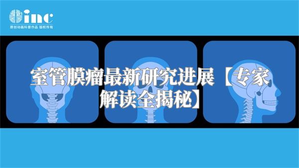 室管膜瘤最新研究进展【专家解读全揭秘】